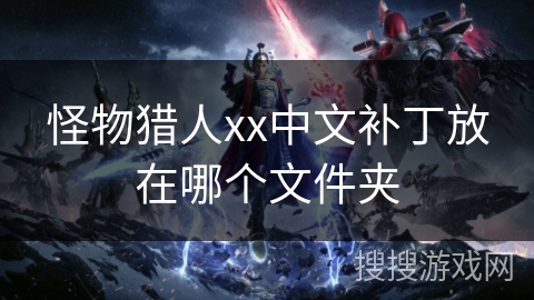 怪物猎人xx中文补丁放在哪个文件夹 怪物猎人xx中文补丁放在哪个文件夹