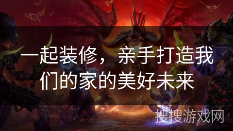 一起装修，亲手打造我们的家的美好未来