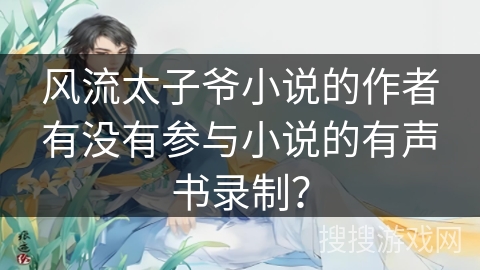 风流太子爷小说的作者有没有参与小说的有声书录制? 风流太子爷小说的作者有没有参与小说的有声书录制?