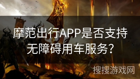 摩范出行APP是否支持无障碍用车服务？