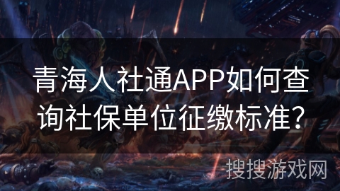 青海人社通APP如何查询社保单位征缴标准? 青海人社通APP如何查询社保单位征缴标准?