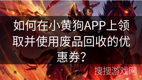 如何在小黄狗APP上领取并使用废品回收的优惠券？