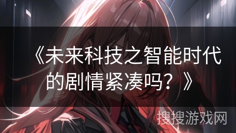 《未来科技之智能时代的剧情紧凑吗？》