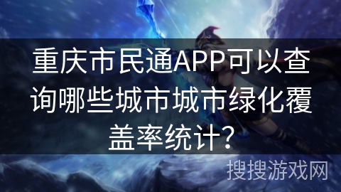 重庆市民通APP可以查询哪些城市城市绿化覆盖率统计？