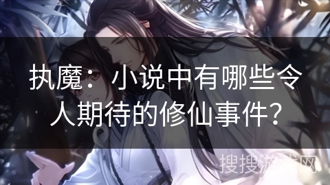 执魔：小说中有哪些令人期待的修仙事件？