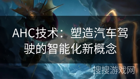 AHC技术：塑造汽车驾驶的智能化新概念