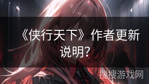 《侠行天下》作者更新说明？