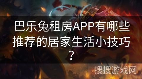 巴乐兔租房APP有哪些推荐的居家生活小技巧？