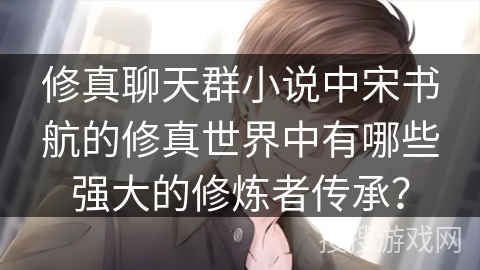 修真聊天群小说中宋书航的修真世界中有哪些强大的修炼者传承？