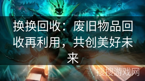 换换回收：废旧物品回收再利用，共创美好未来