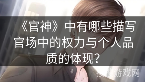 《官神》中有哪些描写官场中的权力与个人品质的体现？