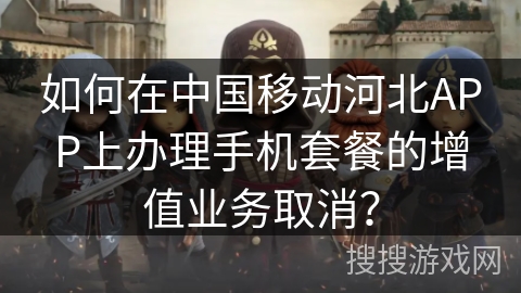 如何在中国移动河北APP上办理手机套餐的增值业务取消？