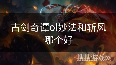 古剑奇谭ol妙法和斩风哪个好 古剑奇谭ol妙法和斩风哪个好