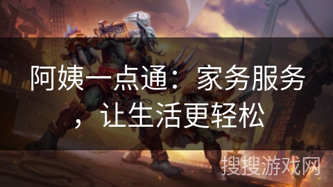 阿姨一点通：家务服务，让生活更轻松