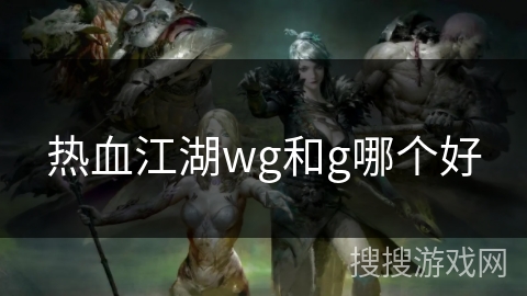 热血江湖wg和g哪个好