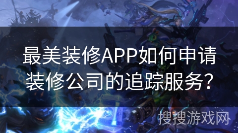 最美装修APP如何申请装修公司的追踪服务？