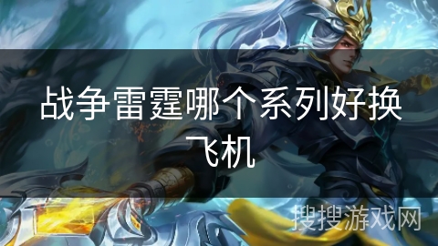战争雷霆哪个系列好换飞机