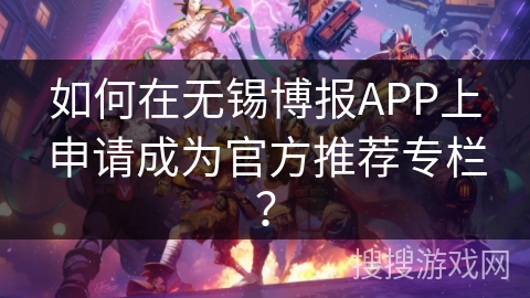 如何在无锡博报APP上申请成为官方推荐专栏? 如何在无锡博报APP上申请成为官方推荐专栏?