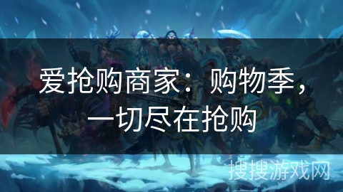 爱抢购商家：购物季，一切尽在抢购