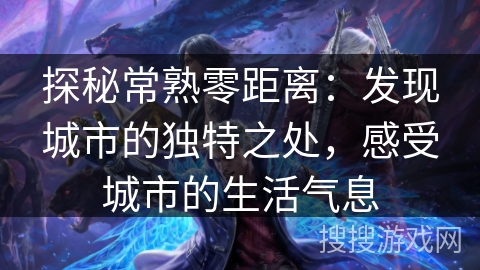 探秘常熟零距离:发现城市的独特之处,感受城市的生活气息 探秘常熟零距离:发现城市的独特之处,感受城市的生活气息