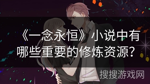 《一念永恒》小说中有哪些重要的修炼资源？