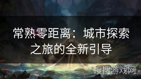 常熟零距离：城市探索之旅的全新引导