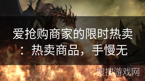 爱抢购商家的限时热卖：热卖商品，手慢无