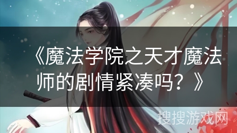 《魔法学院之天才魔法师的剧情紧凑吗？》