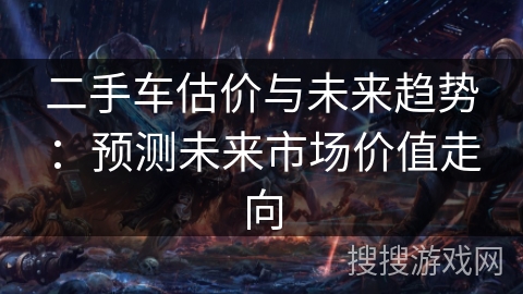 二手车估价与未来趋势：预测未来市场价值走向