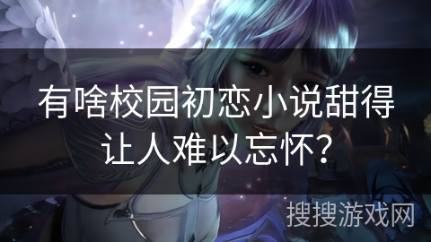 有啥校园初恋小说甜得让人难以忘怀？