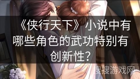 《侠行天下》小说中有哪些角色的武功特别有创新性？