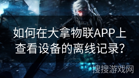如何在大拿物联APP上查看设备的离线记录？
