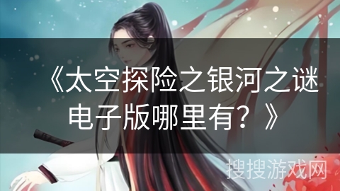 《太空探险之银河之谜电子版哪里有？》