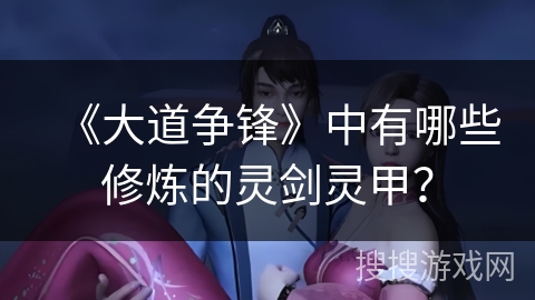 《大道争锋》中有哪些修炼的灵剑灵甲？