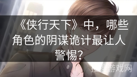 《侠行天下》中，哪些角色的阴谋诡计最让人警惕？