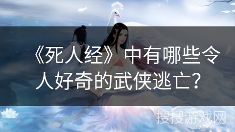 《死人经》中有哪些令人好奇的武侠逃亡？