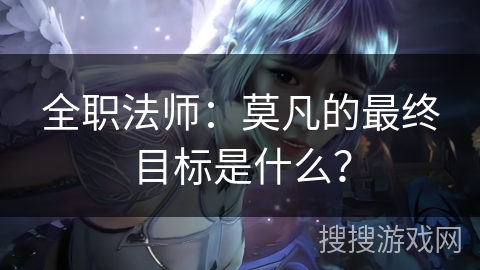 全职法师：莫凡的最终目标是什么？