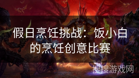 假日烹饪挑战:饭小白的烹饪创意比赛 假日烹饪挑战:饭小白的烹饪创意比赛