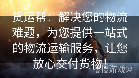 货运帮:解决您的物流难题,为您提供一站式的物流运输服务,让您放心交付货物! 货运帮:解决您的物流难题,为您提供一站式的物流运输服务,让您放心交付货物!