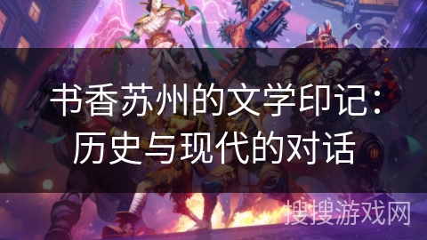 书香苏州的文学印记：历史与现代的对话