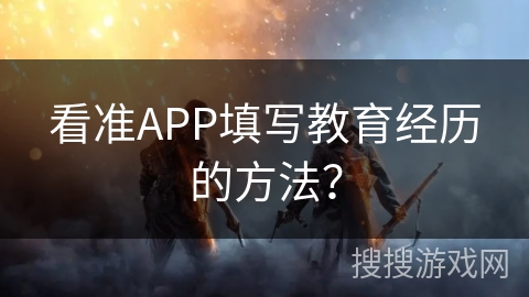 看准APP填写教育经历的方法？