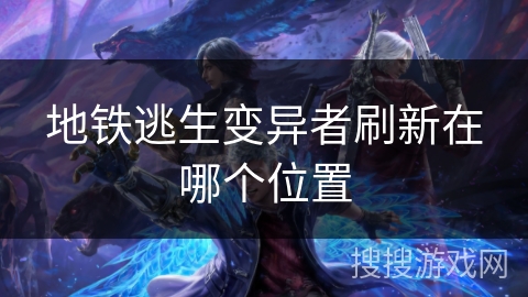 地铁逃生变异者刷新在哪个位置 地铁逃生变异者刷新在哪个位置