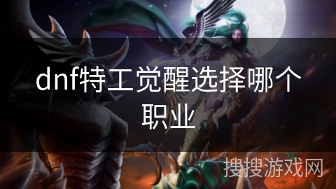 dnf特工觉醒选择哪个职业