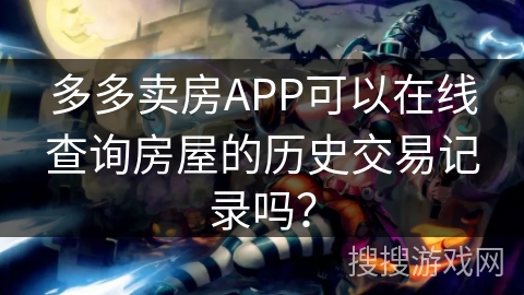 多多卖房APP可以在线查询房屋的历史交易记录吗？
