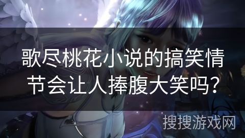 歌尽桃花小说的搞笑情节会让人捧腹大笑吗？