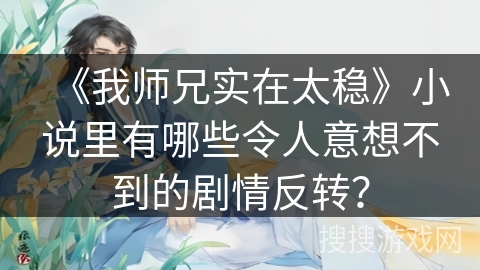 《我师兄实在太稳》小说里有哪些令人意想不到的剧情反转？