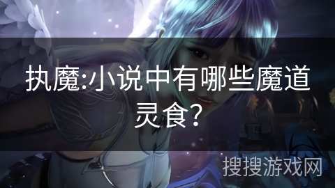 执魔:小说中有哪些魔道灵食？