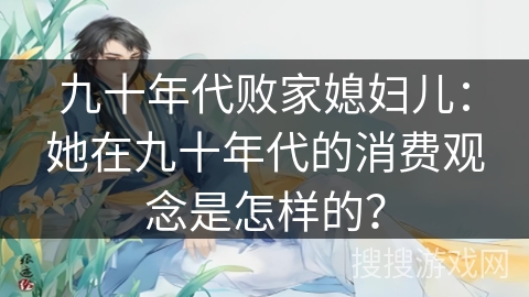 九十年代败家媳妇儿：她在九十年代的消费观念是怎样的？