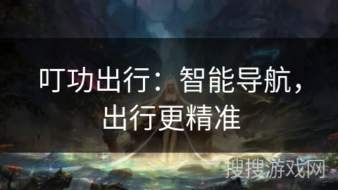 叮功出行：智能导航，出行更精准