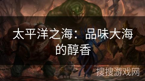 太平洋之海:品味大海的醇香 太平洋之海:品味大海的醇香